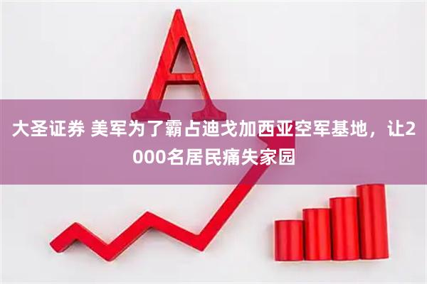 大圣证券 美军为了霸占迪戈加西亚空军基地，让2000名居民痛失家园