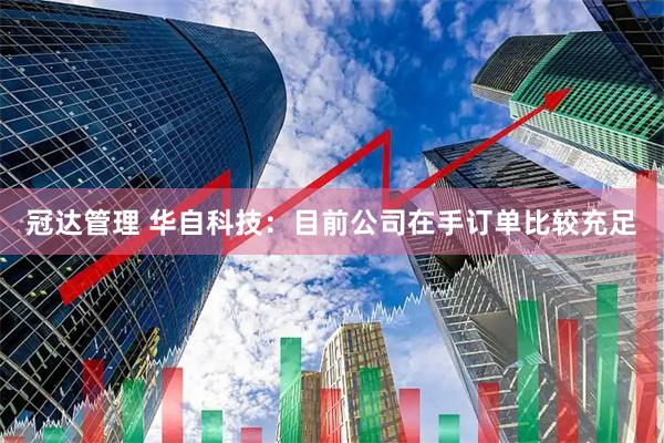 冠达管理 华自科技：目前公司在手订单比较充足