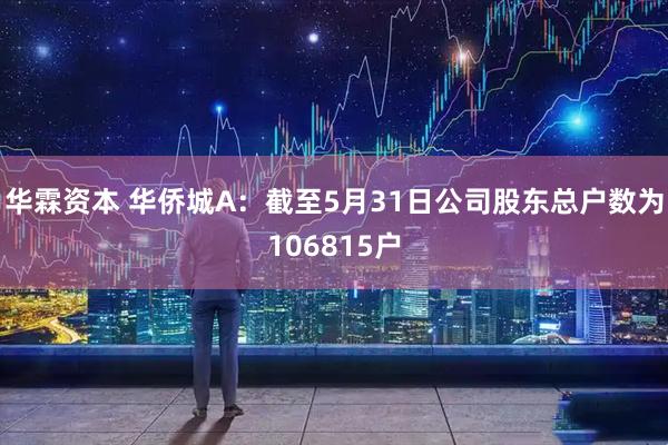 华霖资本 华侨城A：截至5月31日公司股东总户数为106815户