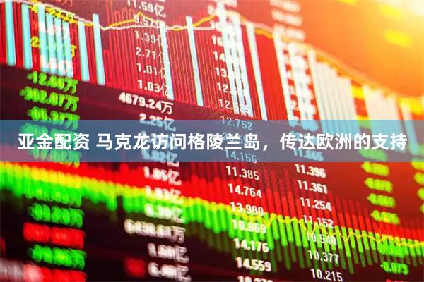 亚金配资 马克龙访问格陵兰岛，传达欧洲的支持