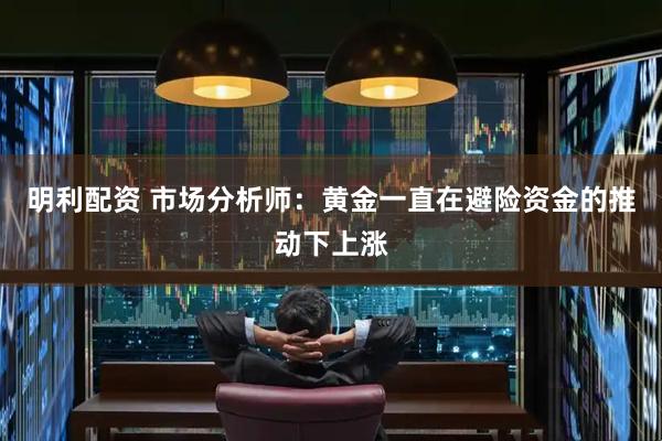 明利配资 市场分析师：黄金一直在避险资金的推动下上涨