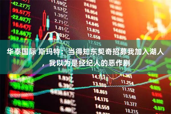 华泰国际 斯玛特：当得知东契奇招募我加入湖人，我以为是经纪人的恶作剧