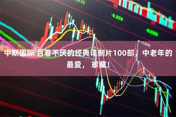 中期国际 百看不厌的经典译制片100部，中老年的最爱， 珍藏！