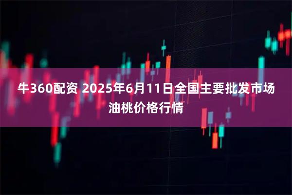 牛360配资 2025年6月11日全国主要批发市场油桃价格行情