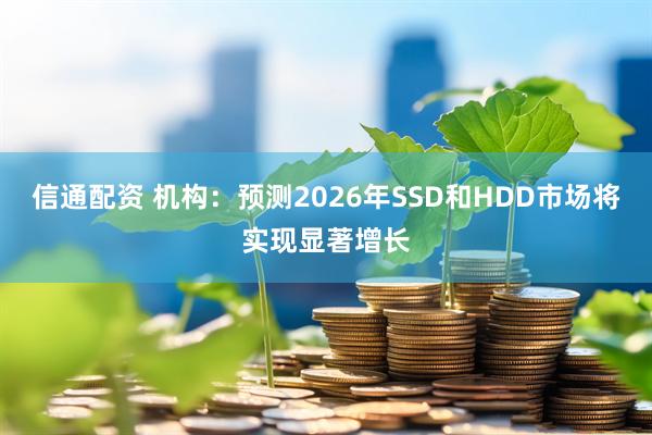信通配资 机构：预测2026年SSD和HDD市场将实现显著增长