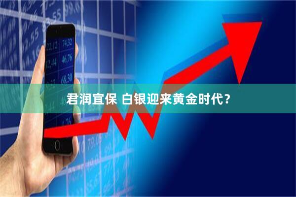 君润宜保 白银迎来黄金时代?