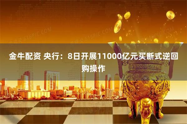 金牛配资 央行：8日开展11000亿元买断式逆回购操作