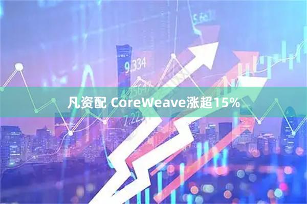 凡资配 CoreWeave涨超15%