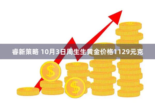 睿新策略 10月3日周生生黄金价格1129元克