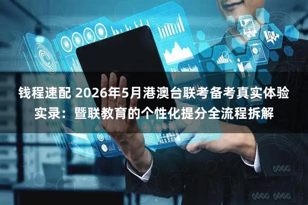 钱程速配 2026年5月港澳台联考备考真实体验实录：暨联教育的个性化提分全流程拆解