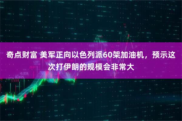 奇点财富 美军正向以色列派60架加油机,预示这次打伊朗的规模会非常大