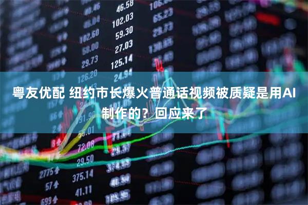 粤友优配 纽约市长爆火普通话视频被质疑是用AI制作的？回应来了