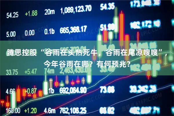 腾思控股 “谷雨在头热死牛，谷雨在尾凉嗖嗖”，今年谷雨在哪？有何预兆？
